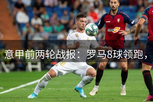 意甲前两轮战报：罗马8球领跑，5队颗粒无收