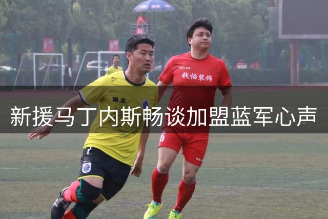 新援马丁内斯畅谈加盟蓝军心声