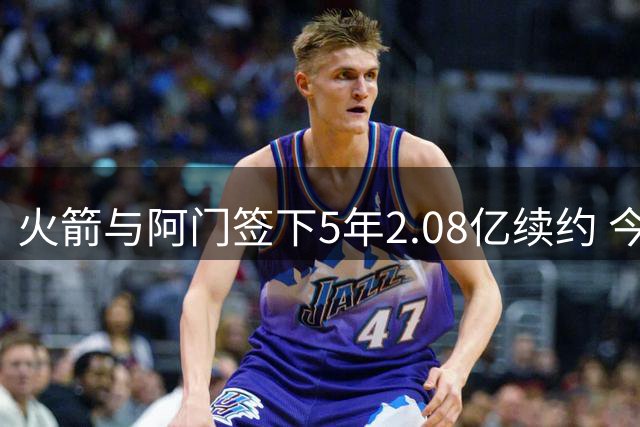 火箭与阿门签下5年2.08亿续约 今夏第二位新秀获提前续约