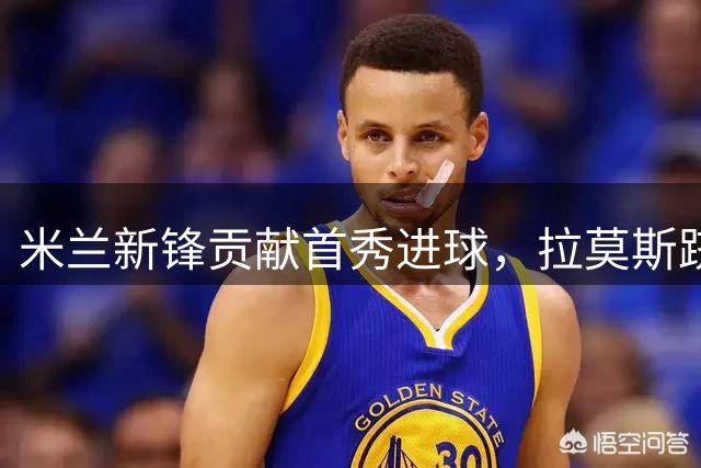 米兰新锋贡献首秀进球，拉莫斯跻身近十年第五人