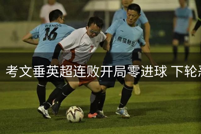 考文垂英超连败开局零进球 下轮恶战曼城